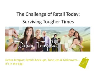The Challenge of Retail Today: Surviving Tougher Times Debra Templar: Retail Check ups, Tune Ups & Makeovers....It’s in the bag!  1 