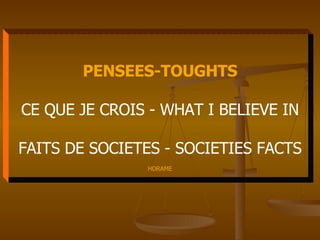 PENSEES-TOUGHTS CE QUE JE CROIS - WHAT I BELIEVE IN FAITS DE SOCIETES - SOCIETIES FACTS HDRAME 