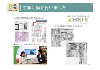 広報活動も⾏いました
22
▼地元CATVで特集を組んでもらいました
▼市報に⾒開き特集記事を掲載しました
▼いくつかの新聞にも掲載いただきました
▼地元ラジオでも放送しました
 