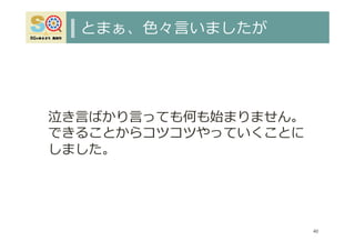 とまぁ、⾊々⾔いましたが
40
泣き⾔ばかり⾔っても何も始まりません。
できることからコツコツやっていくことに
しました。
 