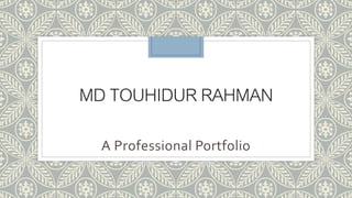 MD TOUHIDUR RAHMAN
A Professional Portfolio
 