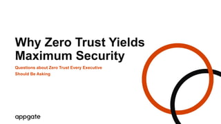 Why Zero Trust Yields
Maximum Security
Questions about Zero Trust Every Executive
Should Be Asking
 