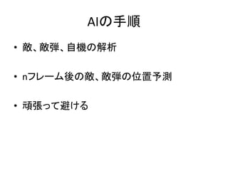 AIの手順
• 敵、敵弾、自機の解析
• nフレーム後の敵、敵弾の位置予測
• 頑張って避ける

 