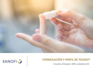 FORMULACIÓN Y PERFIL DE TOUJEO®
Insulina Glargina 300 unidades/ml
 