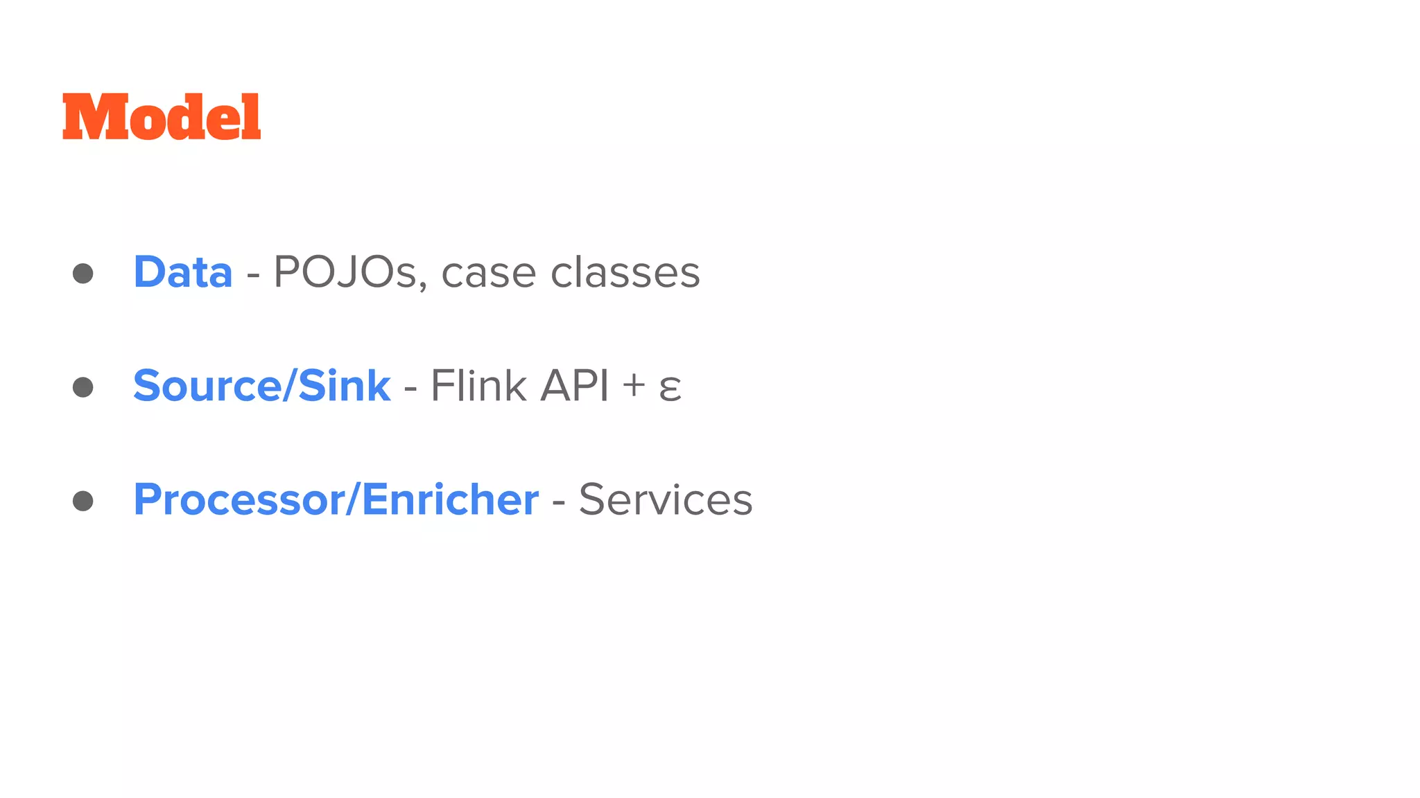 Model
● Data - POJOs, case classes
● Source/Sink - Flink API + ε
● Processor/Enricher - Services
 