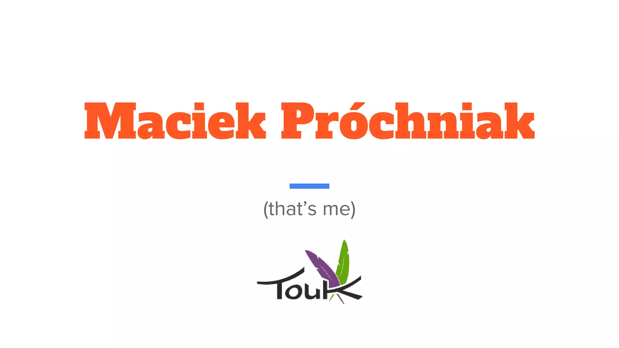 Maciek Próchniak
(that’s me)
 