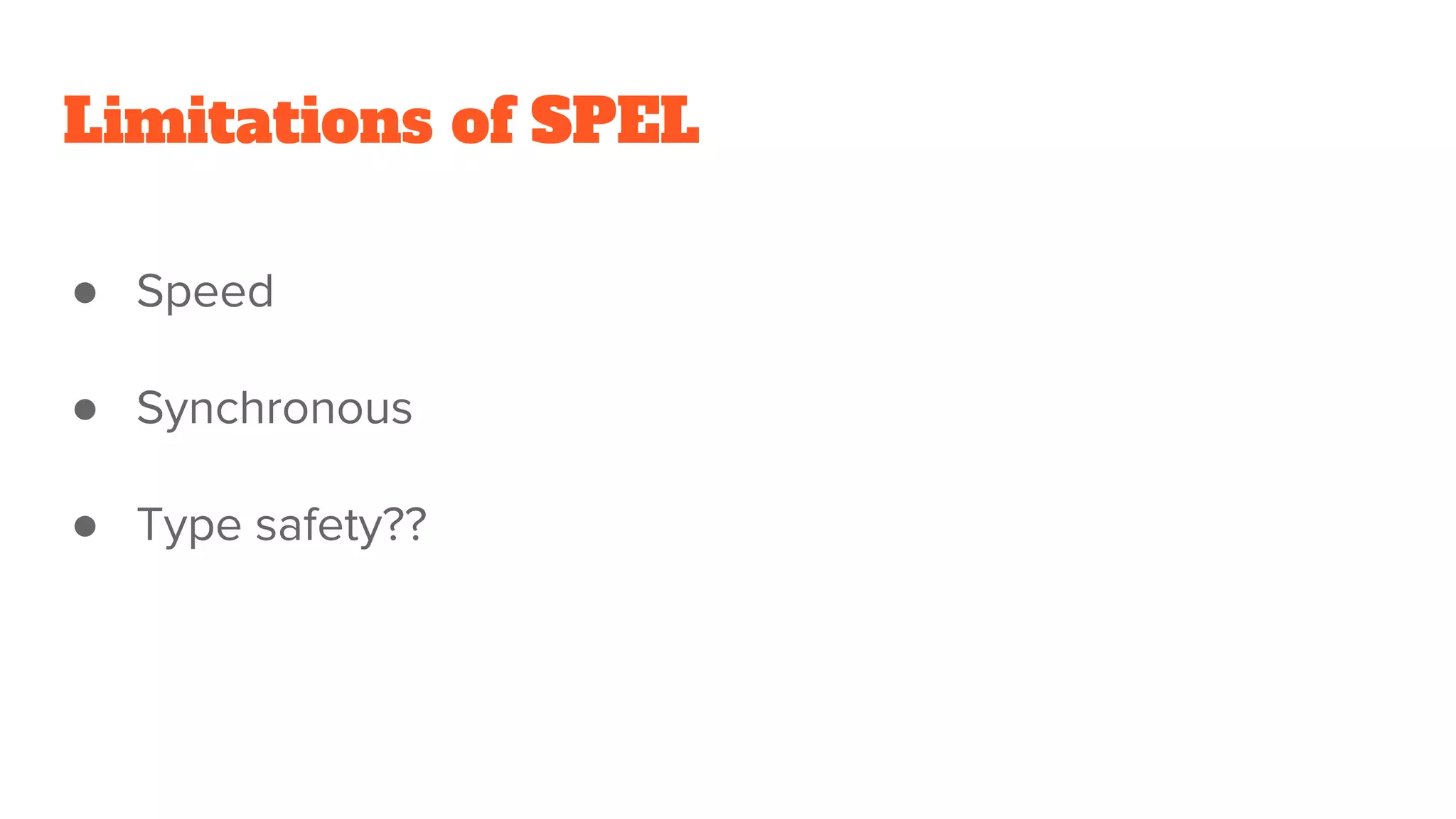 Limitations of SPEL
● Speed
● Synchronous
● Type safety??
 