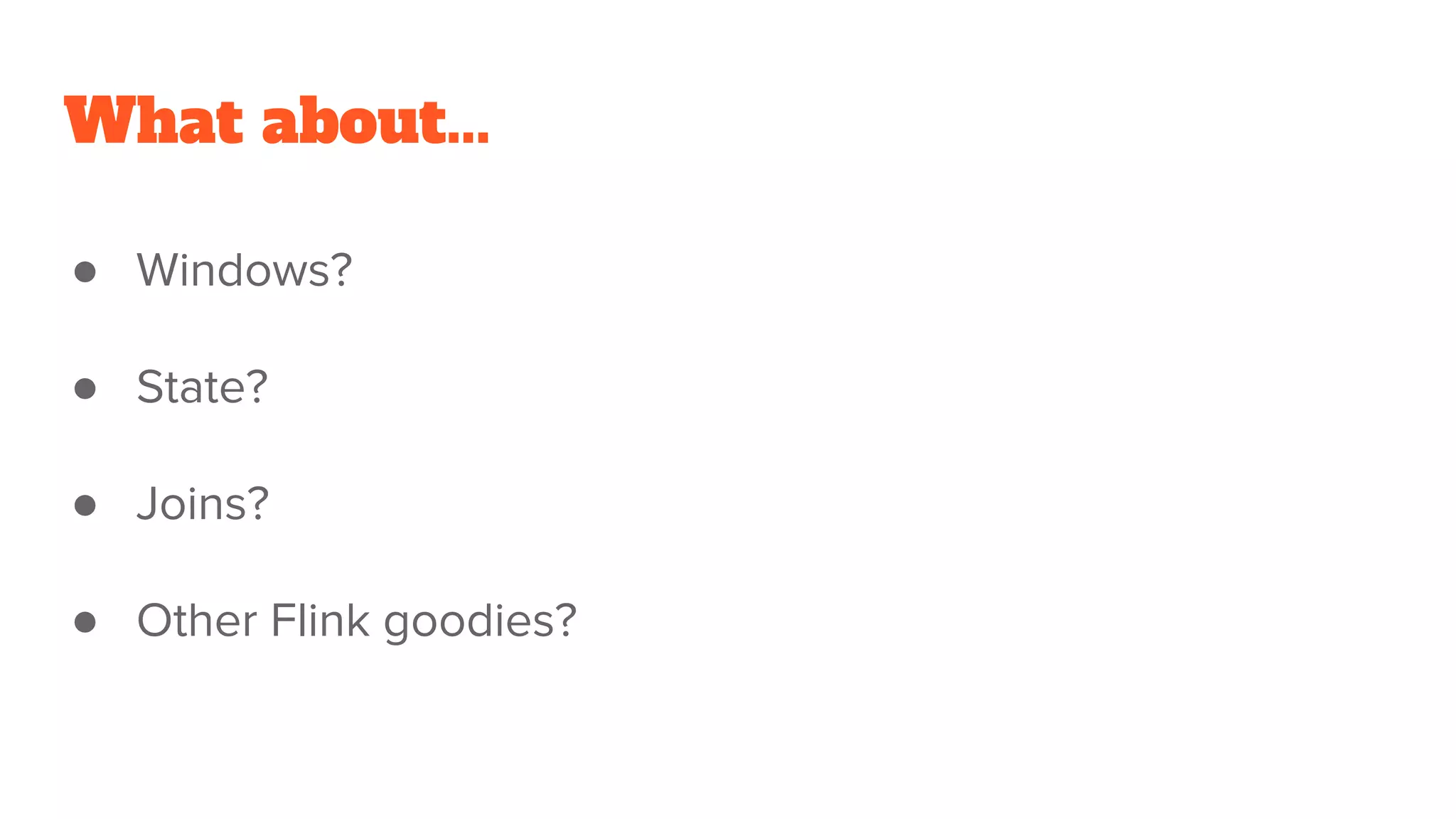 What about...
● Windows?
● State?
● Joins?
● Other Flink goodies?
 