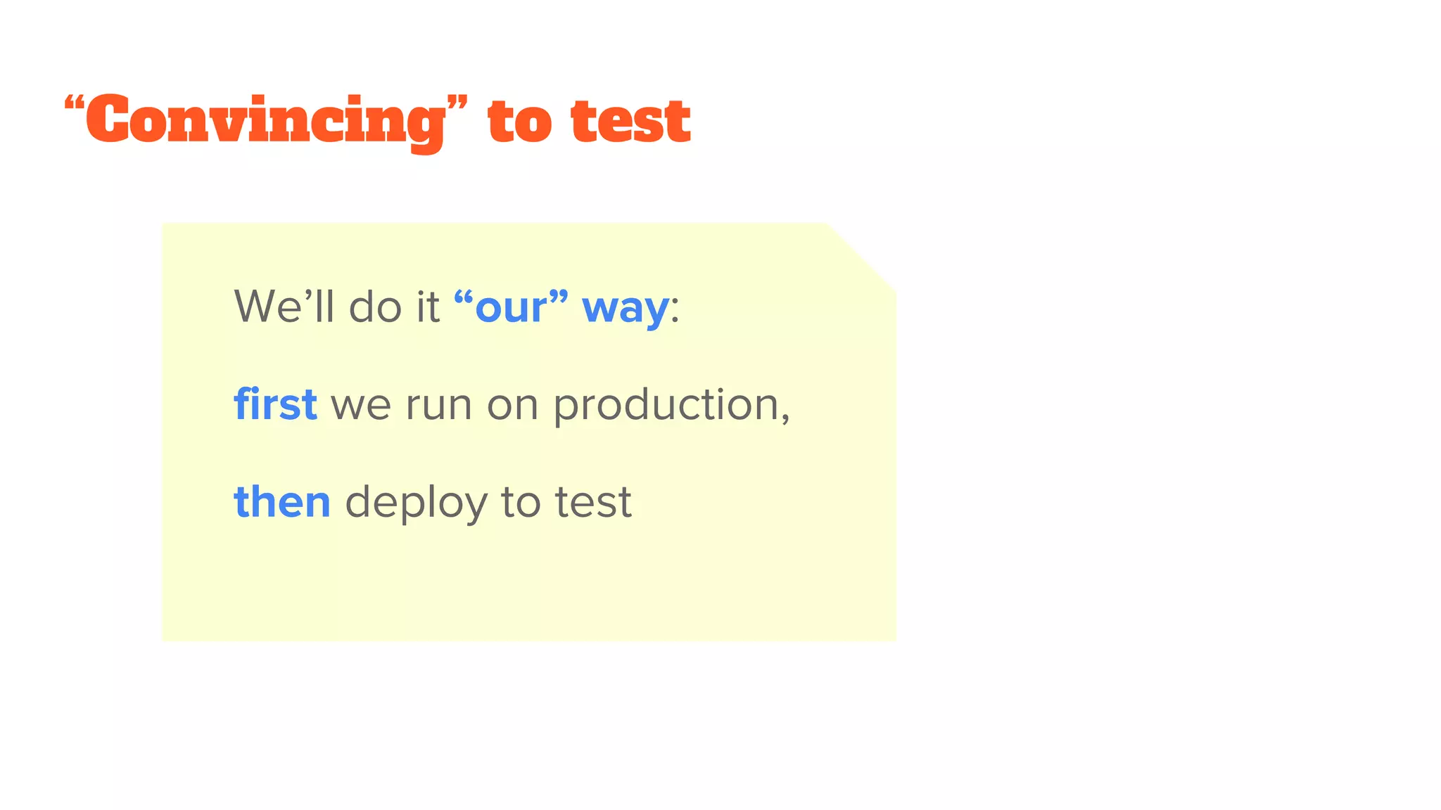“Convincing” to test
We’ll do it “our” way:
first we run on production,
then deploy to test
 