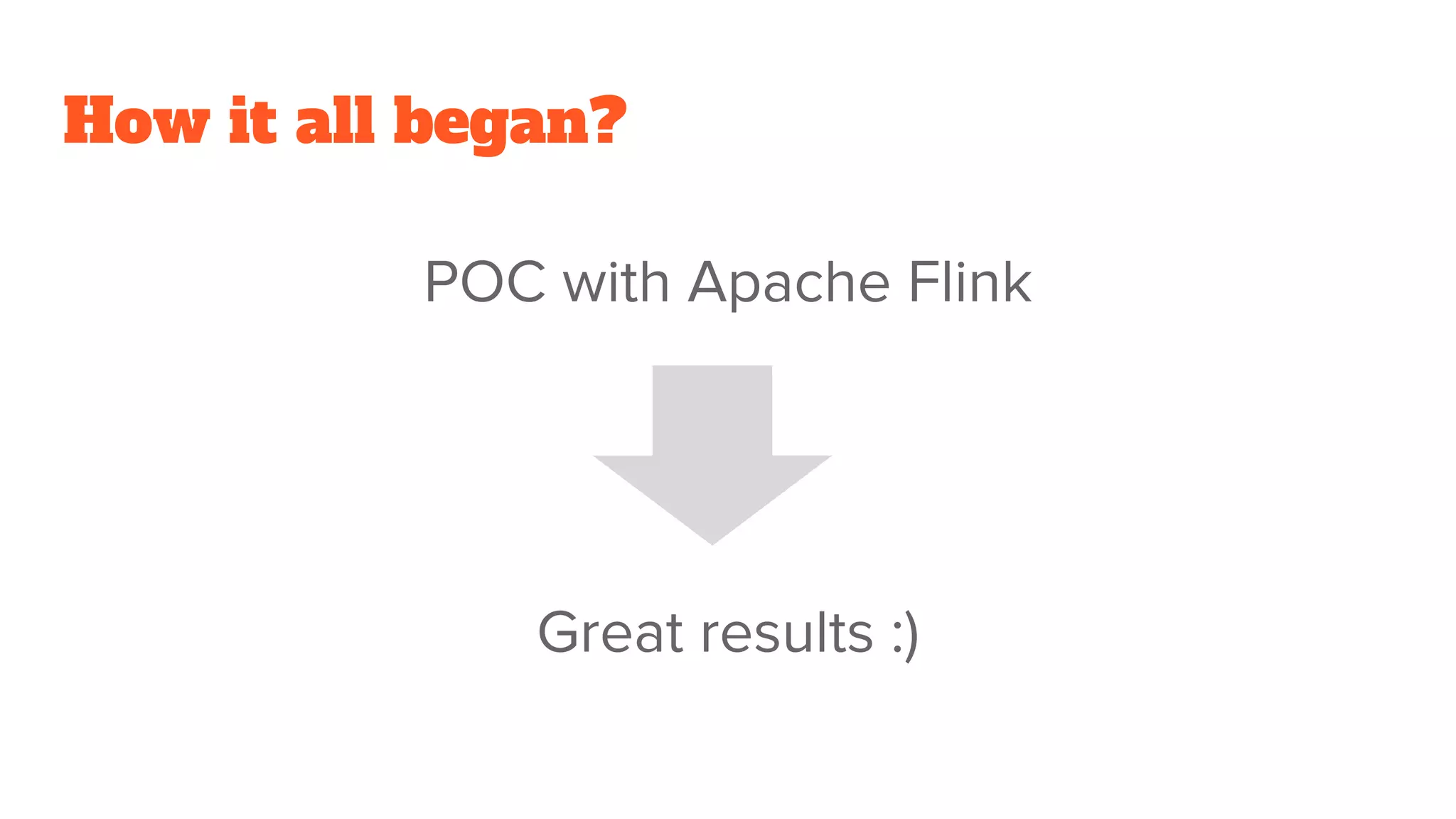 How it all began?
POC with Apache Flink
Great results :)
 