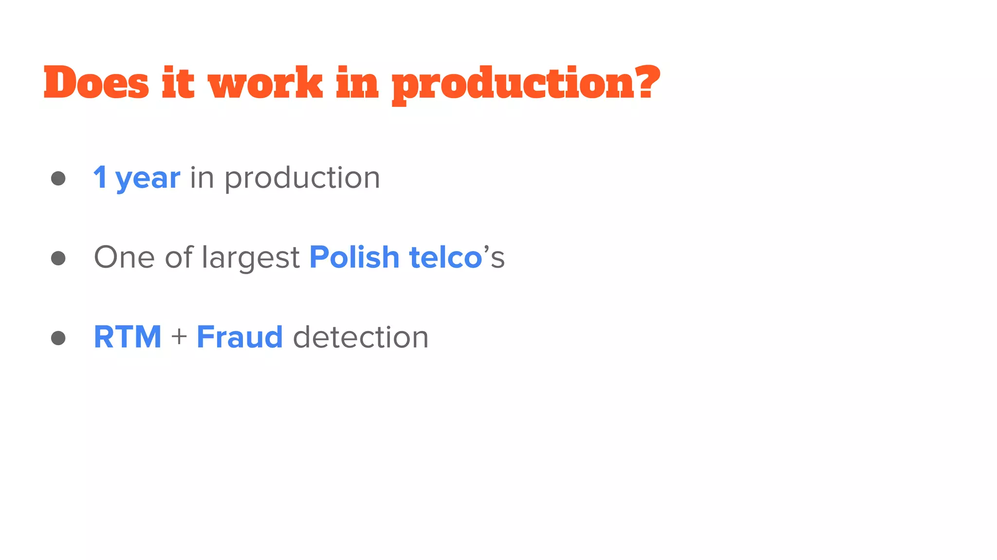 Does it work in production?
● 1 year in production
● One of largest Polish telco’s
● RTM + Fraud detection
 