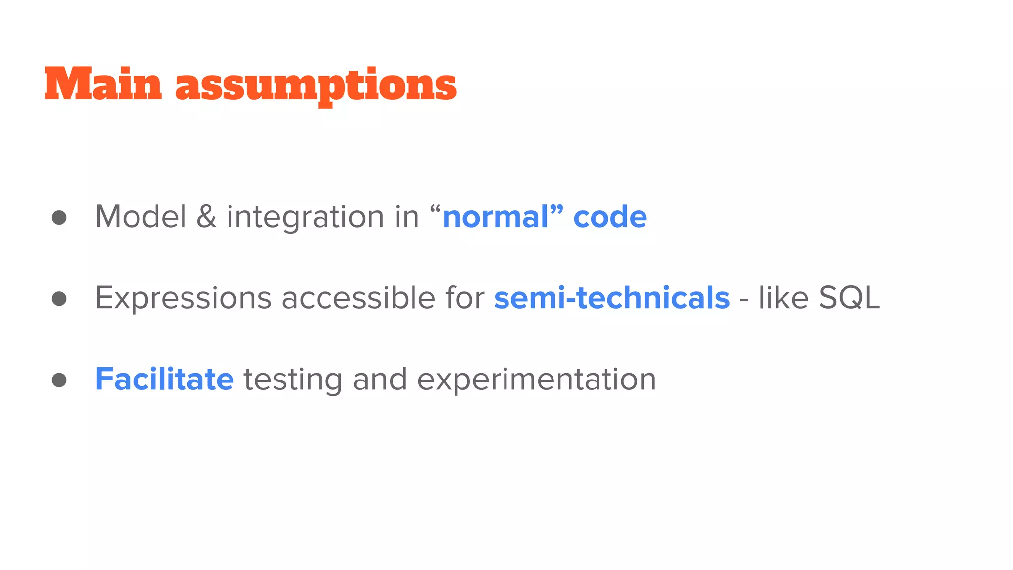 Main assumptions
● Model & integration in “normal” code
● Expressions accessible for semi-technicals - like SQL
● Facilitate testing and experimentation
 