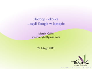Hadoop i okolice
...czyli Google w laptopie

        Marcin Cylke
   marcin.cylke@gmail.com


       22 lutego 2011
 