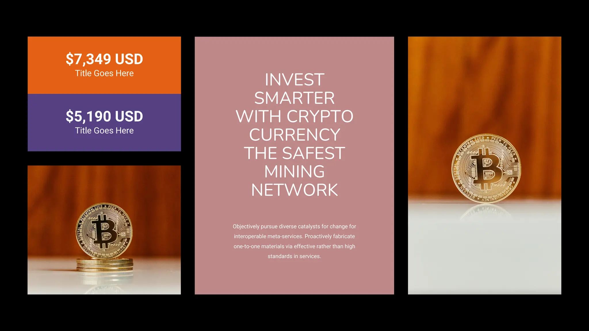 INVEST
SMARTER
WITH CRYPTO
CURRENCY
THE SAFEST
MINING
NETWORK
Objectively pursue diverse catalysts for change for
interoperable meta-services. Proactively fabricate
one-to-one materials via effective rather than high
standards in services.
$7,349 USD
Title Goes Here
$5,190 USD
Title Goes Here
 
