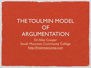THE TOULMIN MODEL
        OF
 ARGUMENTATION
           Dr. Alisa Cooper
 South Mountain Community College
      http://freshmancomp.com
 