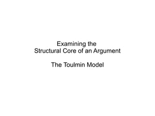 Examining the
Structural Core of an Argument

     The Toulmin Model
 