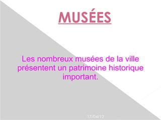 MUSÉES

 Les nombreux musées de la ville
présentent un patrimoine historique
            important.



                   17/04/12
 
