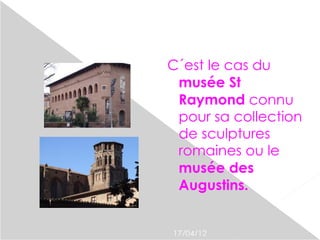 C´est le cas du
 musée St
 Raymond connu
 pour sa collection
 de sculptures
 romaines ou le
 musée des
 Augustins.


17/04/12
 