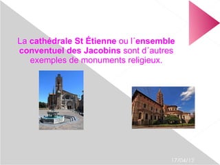 La cathédrale St Étienne ou l´ensemble
conventuel des Jacobins sont d´autres
   exemples de monuments religieux.




                                     17/04/12
 