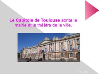 Le Capitole de Toulouse abrite la
  mairie et le théâtre de la ville.




                                      17/04/12
 