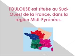 TOULOUSE est située au Sud-
Ouest de la France, dans la
  région Midi-Pyrénées.




              17/04/12
 