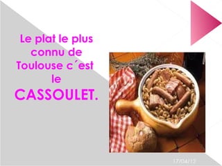Le plat le plus
   connu de
Toulouse c´est
       le
CASSOULET.



                   17/04/12
 