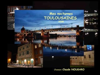 Mes nocturnes
TOULOUSAINES
2008
Chanson Claude NOUGARO
 