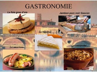 GASTRONOMIE
Le foie gras d’oie Jambon porc noir Gascon
La saucisse
Le cassoulet
Le fénétra
 