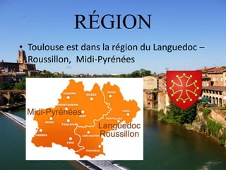RÉGION
• Toulouse est dans la région du Languedoc –
Roussillon, Midi-Pyrénées
 