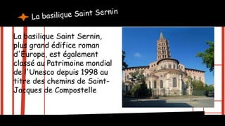 La basilique Saint Sernin,
plus grand édifice roman
d'Europe, est également
classé au Patrimoine mondial
de l'Unesco depuis 1998 au
titre des chemins de Saint-
Jacques de Compostelle.
 
