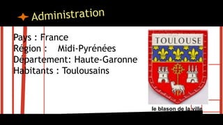 Pays : France
Région : Midi-Pyrénées
Département: Haute-Garonne
Habitants : Toulousains
le blason de la ville
 