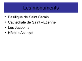 Les monuments Basilique de Saint Sernin  Cathédrale de Saint –Etienne Les Jacobins Hôtel d’Assezat 