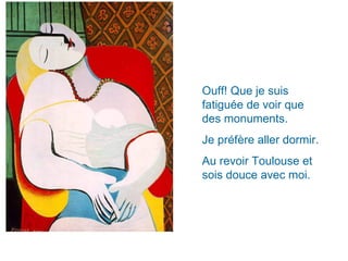 Ouff! Que je suis fatiguée de voir que des monuments. Je préfère aller dormir. Au revoir Toulouse et sois douce avec moi. 