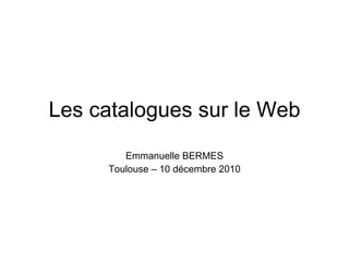 Les catalogues sur le Web Emmanuelle BERMES Toulouse – 10 décembre 2010 