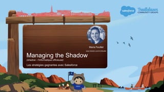 Managing the Shadow
(shadow - l’informatique officieuse)
Les stratégies gagnantes avec Salesforce
Maria Feuillet
www.linkedin.com/in/mfeuillet
 