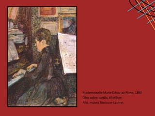 Mademoiselle Marie Dihau ao Piano, 1890
Óleo sobre cartão, 69x49cm
Albi, museu Toulouse-Lautrec
 
