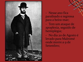 - Nesse ano fica
paralisado e regressa
para a beira-mar;
- Tem um ataque de
apoplexia, seguido de
hemiplegia;
- No dia 20 de Agosto é
levado para Malromé
onde morre a 9 de
Setembro;
 