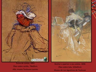 Ruiva de costas, 1891      Mulher a apertar o seu colete, 1896
Óleo sobre cartão, 78x60cm         Óleo sobre tela, 103x65cm
Albi, museu Toulouse-Lautrec   Museu de Los Agustinos de Toulouse
 