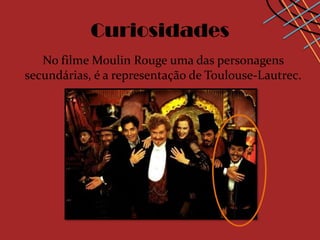 Curiosidades
   No filme Moulin Rouge uma das personagens
secundárias, é a representação de Toulouse-Lautrec.
 