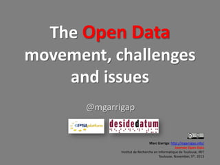 The Open Data
movement, challenges
and issues
@mgarrigap

Marc Garriga: http://mgarrigap.info/
Journée Open Data
Institut de Recherche en Informatique de Toulouse, IRIT
Toulouse, November, 5th, 2013

 