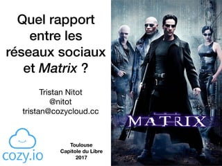 Quel rapport
entre les
réseaux sociaux
et Matrix ?
Tristan Nitot  
@nitot

tristan@cozycloud.cc
Toulouse  
Capitole du Libre  
2017
 