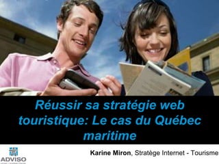 Réussirsastratégie web touristique: Le cas du Québec maritime Karine Miron, Stratège Internet - Tourisme 