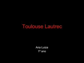 Toulouse Lautrec Ana Luiza  1º ano  