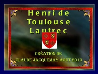 H e nri de
    To u l o u s e
     L a utre c

        Création de
Claude JaCquemay août 2010
 