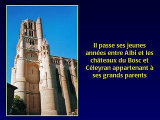 Il passe ses jeunes
années entre Albi et les
 châteaux du Bosc et
Céleyran appartenant à
  ses grands parents
 