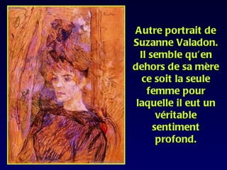 Autre portrait de
Suzanne Valadon.
  Il semble qu’en
dehors de sa mère
   ce soit la seule
    femme pour
 laquelle il eut un
       véritable
      sentiment
       profond.
 