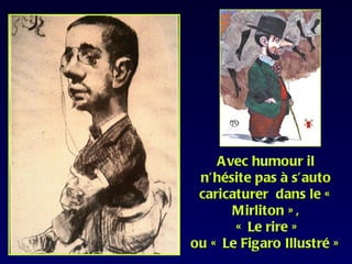 Avec humour il
 n’hésite pas à s’auto
 caricaturer dans le «
      Mirliton » ,
       « Le rire »
ou « Le Figaro Illustré »
 