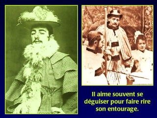 Il aime souvent se
déguiser pour faire rire
    son entourage.
 