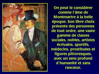 On peut le considérer
     comme l’âme de
 Montmartre à la belle
époque. Son libre choix
présente des personnes
de tout ordre, une vaste
    gamme de classes
sociales, nobles, artistes
    écrivains, sportifs,
médecins, prostituées et
  figures pittoresques,
 avec un sens profond
   d’humanité et sans
         rancœur.
 