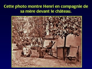 Cette photo montre Henri en compagnie de
        sa mère devant le château.
 
